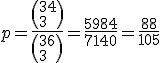 3$ p=\frac{\(34 \\ 3\)}{\(36 \\ 3\)}=\frac{5984}{7140}=\frac{88}{105}